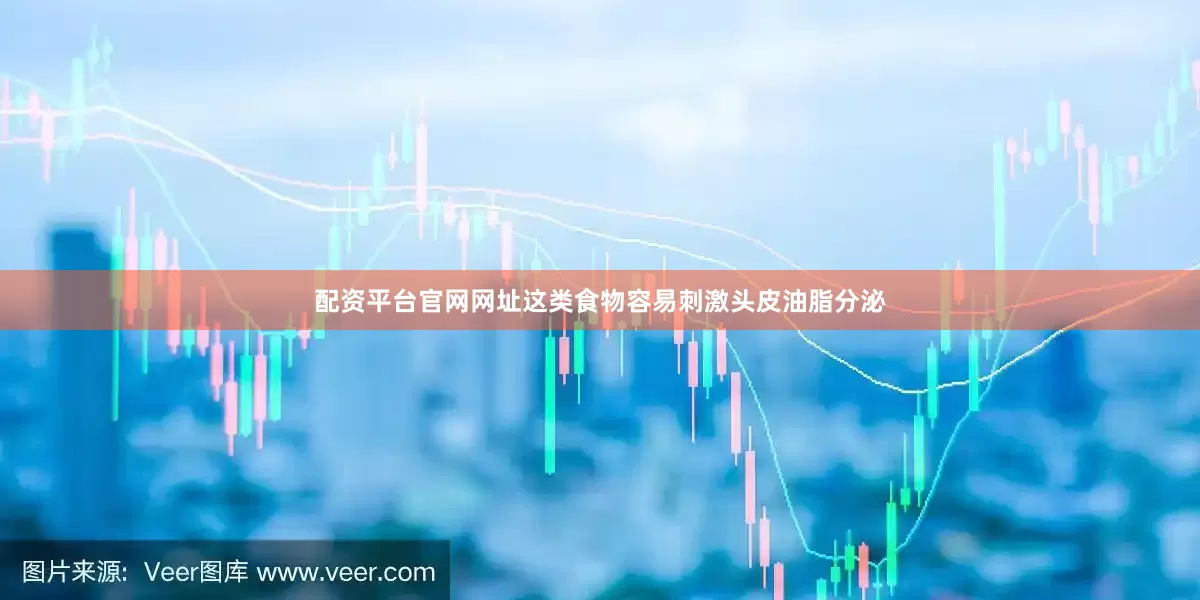 配资平台官网网址这类食物容易刺激头皮油脂分泌