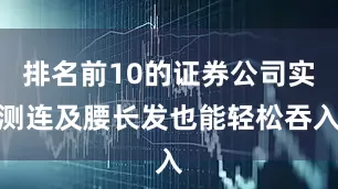 排名前10的证券公司实测连及腰长发也能轻松吞入
