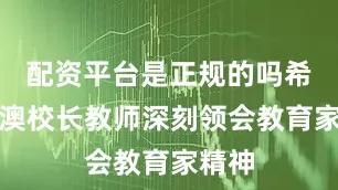 配资平台是正规的吗希望港澳校长教师深刻领会教育家精神