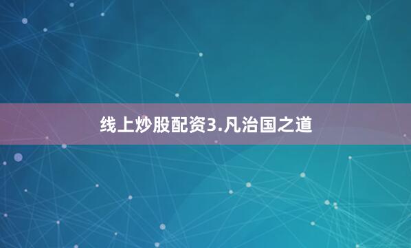 线上炒股配资3.凡治国之道