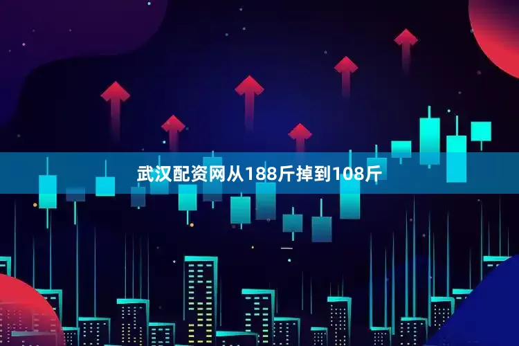 武汉配资网从188斤掉到108斤