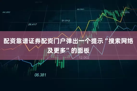 配资靠谱证券配资门户弹出一个提示“搜索网络及更多”的面板