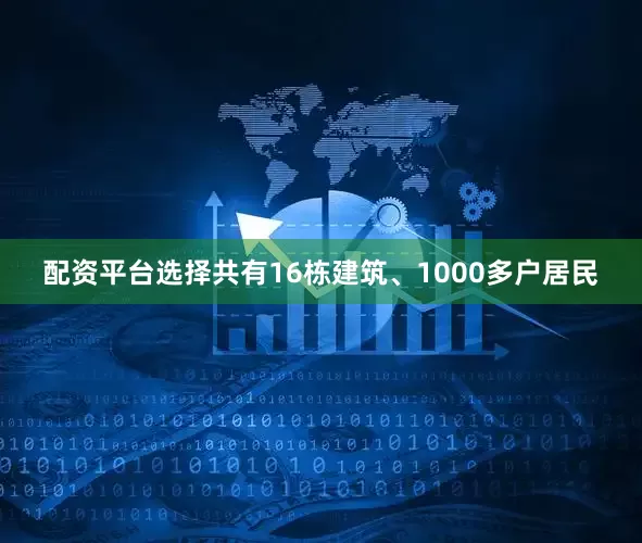 配资平台选择共有16栋建筑、1000多户居民