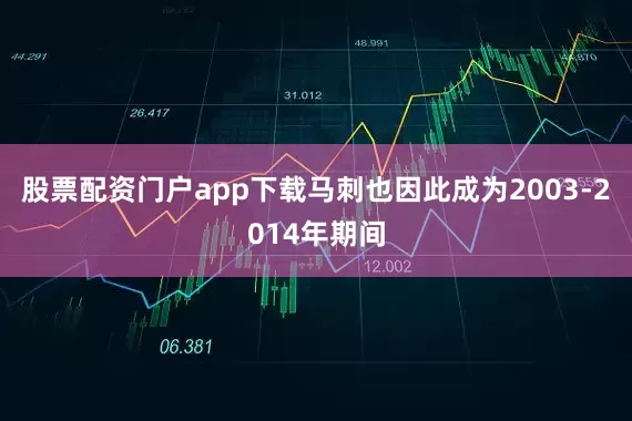 股票配资门户app下载马刺也因此成为2003-2014年期间