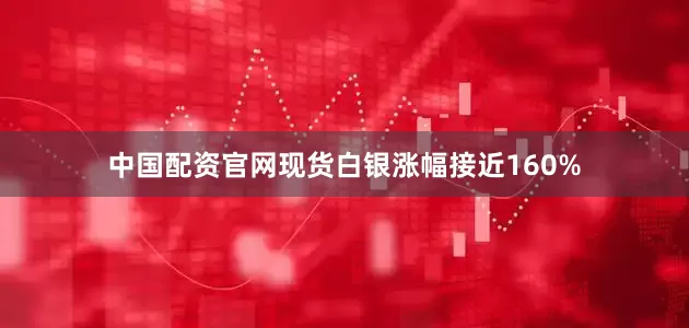 中国配资官网现货白银涨幅接近160%