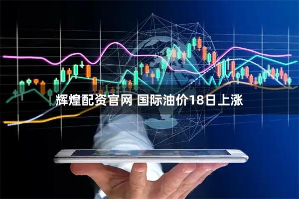 辉煌配资官网 国际油价18日上涨