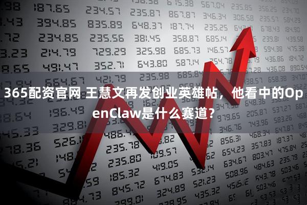 365配资官网 王慧文再发创业英雄帖，他看中的OpenClaw是什么赛道？