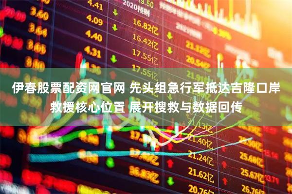 伊春股票配资网官网 先头组急行军抵达吉隆口岸救援核心位置 展开搜救与数据回传